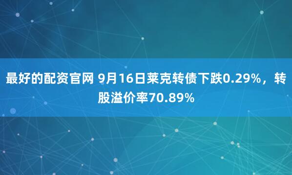 最好的配资官网 9月16日莱克转债下跌0.29%，转股溢价率70.89%