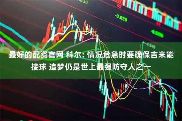 最好的配资官网 科尔: 情况危急时要确保吉米能接球 追梦仍是世上最强防守人之一