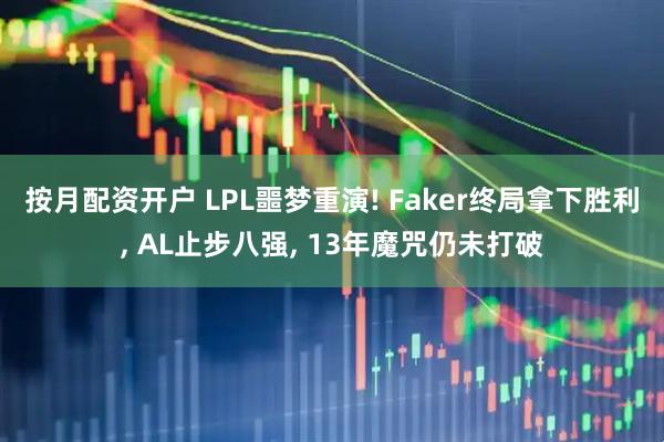 按月配资开户 LPL噩梦重演! Faker终局拿下胜利, AL止步八强, 13年魔咒仍未打破