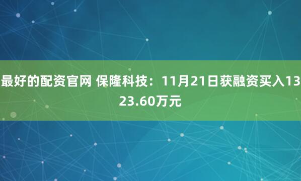 最好的配资官网 保隆科技：11月21日获融资买入1323.60万元