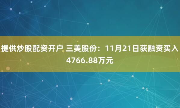 提供炒股配资开户 三美股份：11月21日获融资买入4766.88万元