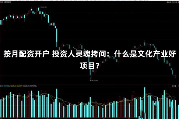 按月配资开户 投资人灵魂拷问：什么是文化产业好项目？