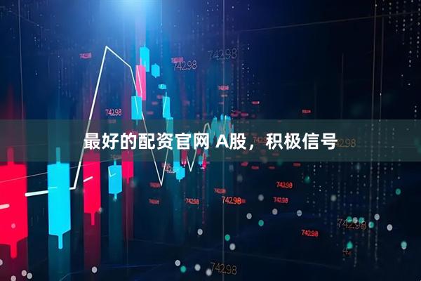 最好的配资官网 A股，积极信号