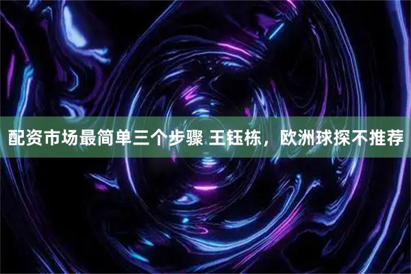 配资市场最简单三个步骤 王钰栋，欧洲球探不推荐
