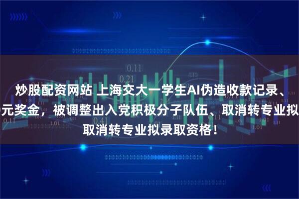 炒股配资网站 上海交大一学生AI伪造收款记录、瞒骗5000元奖金，被调整出入党积极分子队伍、取消转专业拟录取资格！