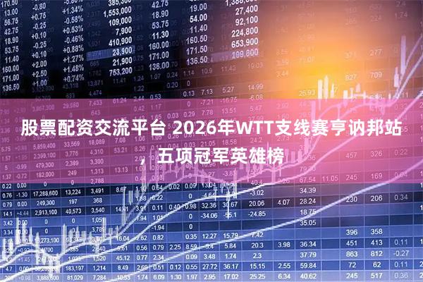 股票配资交流平台 2026年WTT支线赛亨讷邦站，五项冠军英雄榜