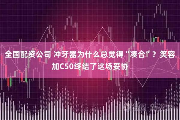 全国配资公司 冲牙器为什么总觉得“凑合”？笑容加C50终结了这场妥协